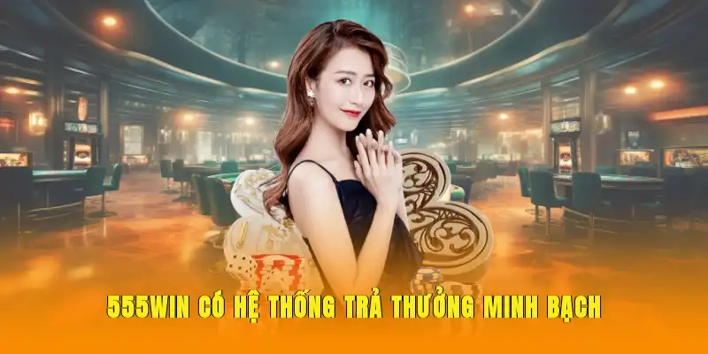 555WIN có hệ thống trả thưởng minh bạch