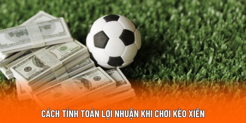 Cách tính toán lợi nhuận thắng khi chơi kèo cược xiên