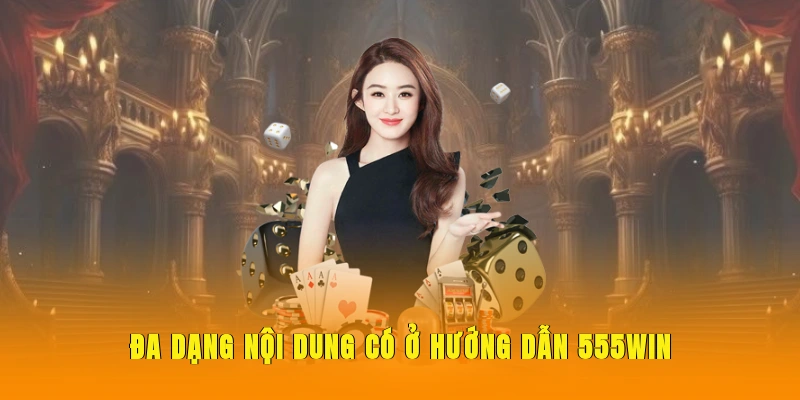 Đa dạng nội dung có ở hướng dẫn 555WIN