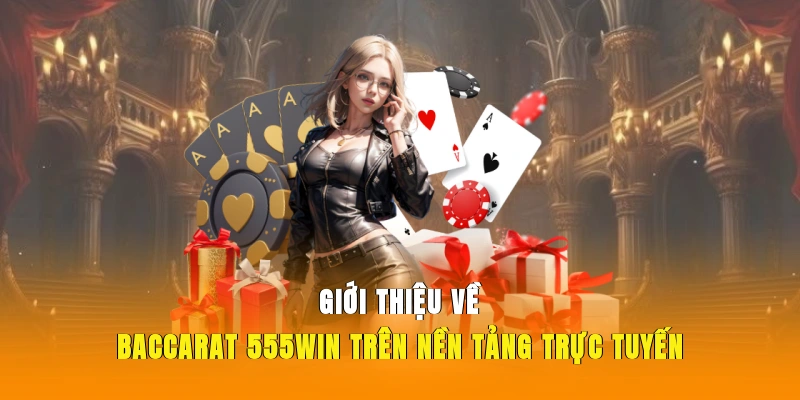 Giới thiệu về Baccarat 555WIN trên nền tảng trực tuyến