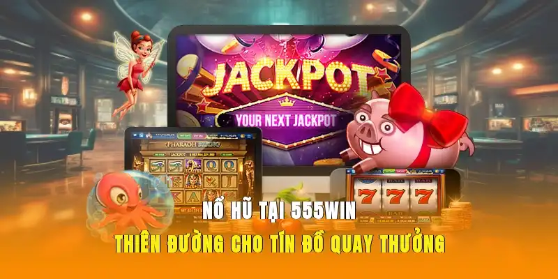 Nổ hũ tại 555WIN - Thiên đường cho tín đồ quay thưởng