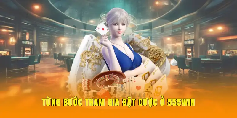 Từng bước tham gia đặt cược ở 555WIN